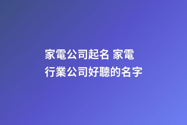 家電公司起名 家電行業公司好聽的名字-第1張-公司起名-玄機派